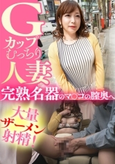 Gカップむっちり人妻 完熟名器のマ○コの膣奥へ大量ザーメン射精！