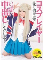 コスプレイヤーの妹と個撮遊び いっぱい中出ししていいよ！武藤つぐみ