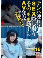 ナンパ連れ込みSEX隠し撮り・そのまま勝手にAV発売。する23才まで童貞 Vol.16